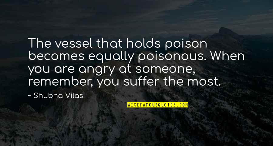 Angry With Someone Quotes By Shubha Vilas: The vessel that holds poison becomes equally poisonous.