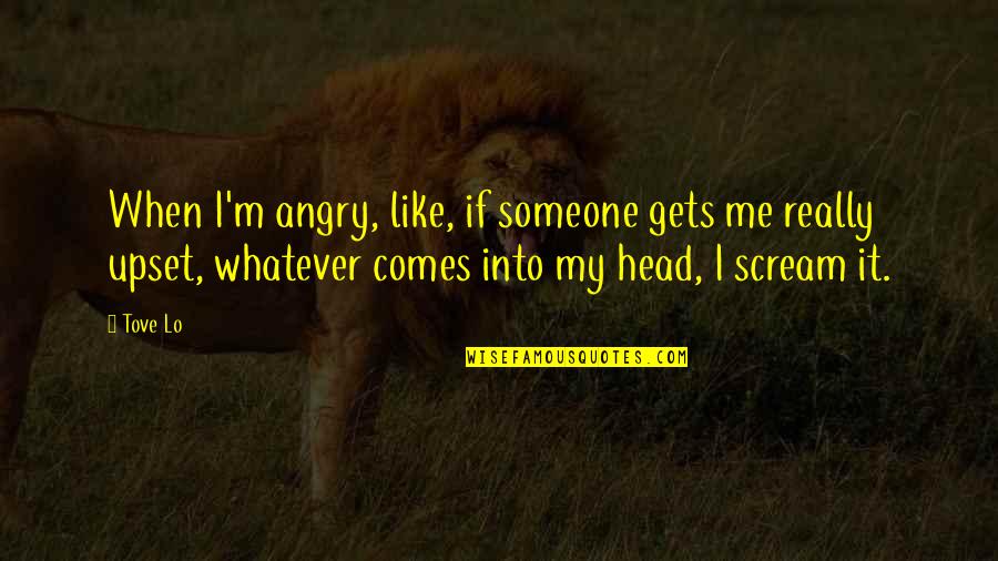 Angry With Someone Quotes By Tove Lo: When I'm angry, like, if someone gets me