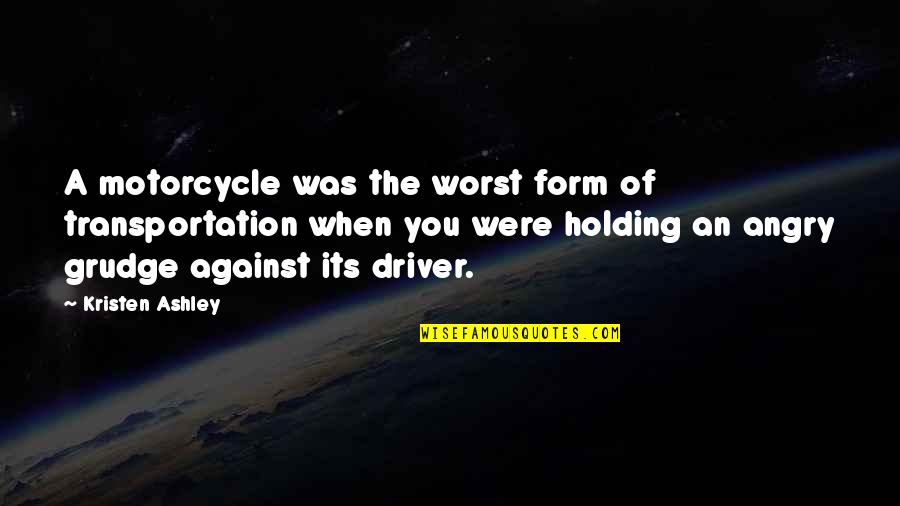Angry With Your Love Quotes By Kristen Ashley: A motorcycle was the worst form of transportation Angry With Your Love Quotes By Kristen Ashley: A motorcycle was the worst form of transportation