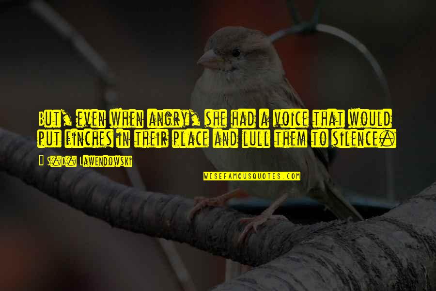 Angry With Your Love Quotes By S.D. Lawendowski: But, even when angry, she had a voice Angry With Your Love Quotes By S.D. Lawendowski: But, even when angry, she had a voice
