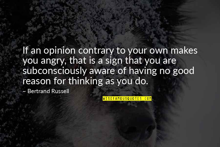 Angry Without Reason Quotes By Bertrand Russell: If an opinion contrary to your own makes