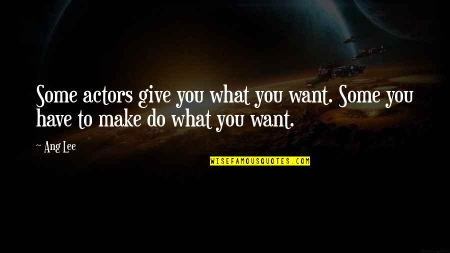 Ang's Quotes By Ang Lee: Some actors give you what you want. Some