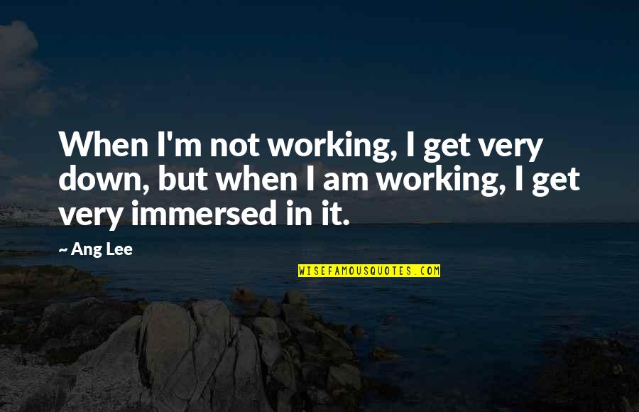 Ang's Quotes By Ang Lee: When I'm not working, I get very down,