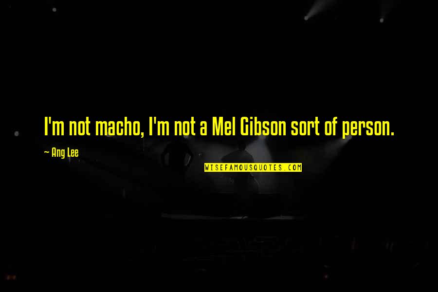 Ang's Quotes By Ang Lee: I'm not macho, I'm not a Mel Gibson