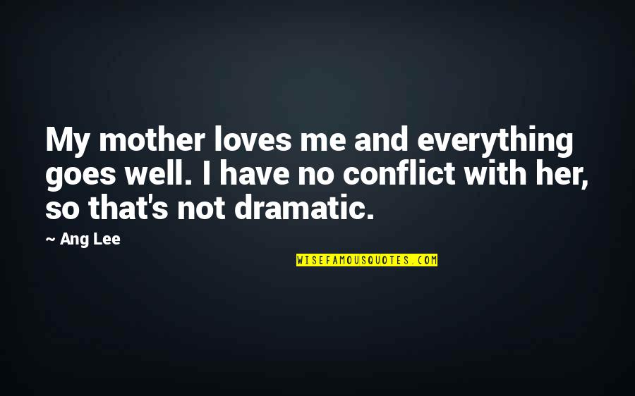 Ang's Quotes By Ang Lee: My mother loves me and everything goes well.