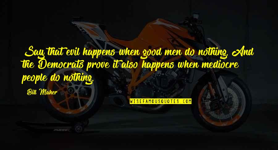 Angshu R5 Quotes By Bill Maher: Say that evil happens when good men do Angshu R5 Quotes By Bill Maher: Say that evil happens when good men do