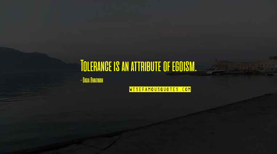 Angshu R5 Quotes By Dada Bhagwan: Tolerance is an attribute of egoism. Angshu R5 Quotes By Dada Bhagwan: Tolerance is an attribute of egoism.