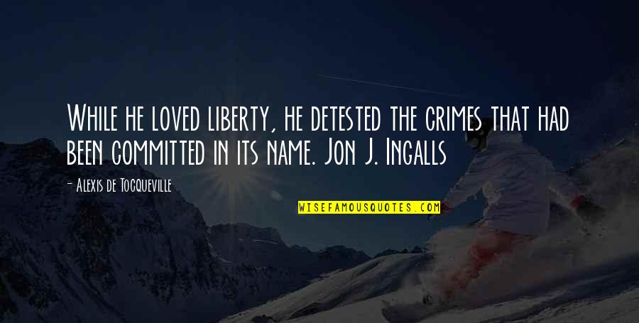 Angshuman Bonnerjee Quotes By Alexis De Tocqueville: While he loved liberty, he detested the crimes