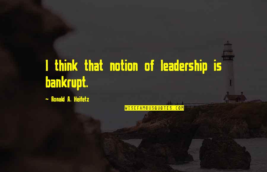 Angshus Quotes By Ronald A. Heifetz: I think that notion of leadership is bankrupt. Angshus Quotes By Ronald A. Heifetz: I think that notion of leadership is bankrupt.