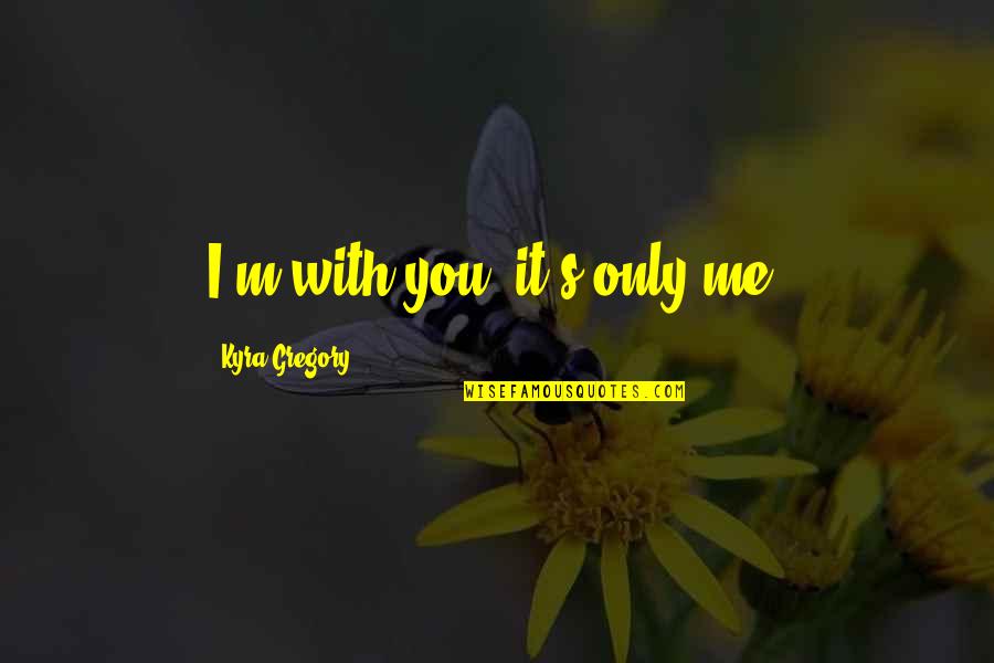Angst Love Quotes By Kyra Gregory: I'm with you; it's only me.