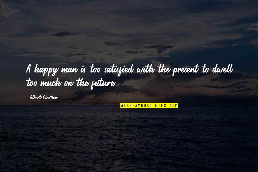 Angst Overwinnen Quotes By Albert Einstein: A happy man is too satisfied with the