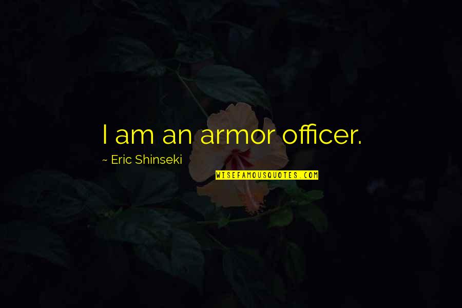 Angst Overwinnen Quotes By Eric Shinseki: I am an armor officer. Angst Overwinnen Quotes By Eric Shinseki: I am an armor officer.