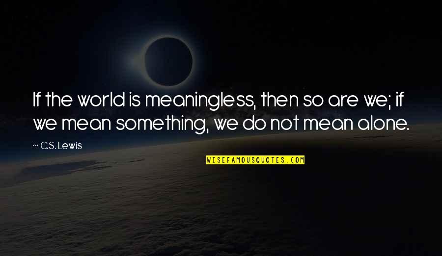 Angstige Hechting Quotes By C.S. Lewis: If the world is meaningless, then so are