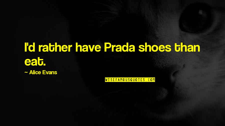 Angstrom Graphics Quotes By Alice Evans: I'd rather have Prada shoes than eat.