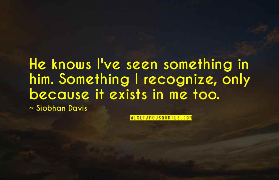 Angsty Quotes By Siobhan Davis: He knows I've seen something in him. Something Angsty Quotes By Siobhan Davis: He knows I've seen something in him. Something