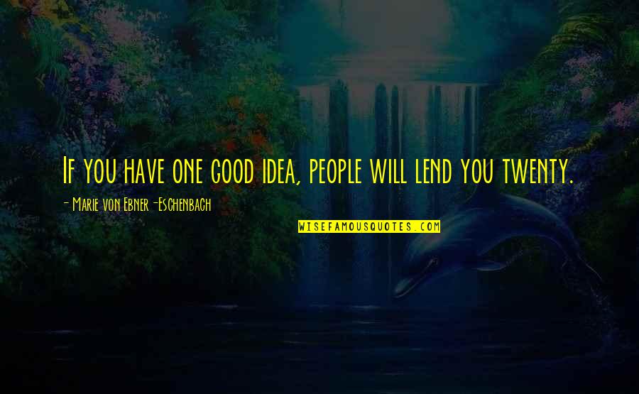 Anguishing Def Quotes By Marie Von Ebner-Eschenbach: If you have one good idea, people will Anguishing Def Quotes By Marie Von Ebner-Eschenbach: If you have one good idea, people will