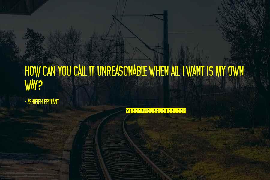 Anguishing Quotes By Ashleigh Brilliant: How can you call it unreasonable when all