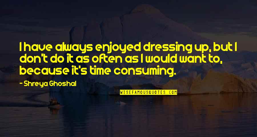 Angulimala Quotes By Shreya Ghoshal: I have always enjoyed dressing up, but I