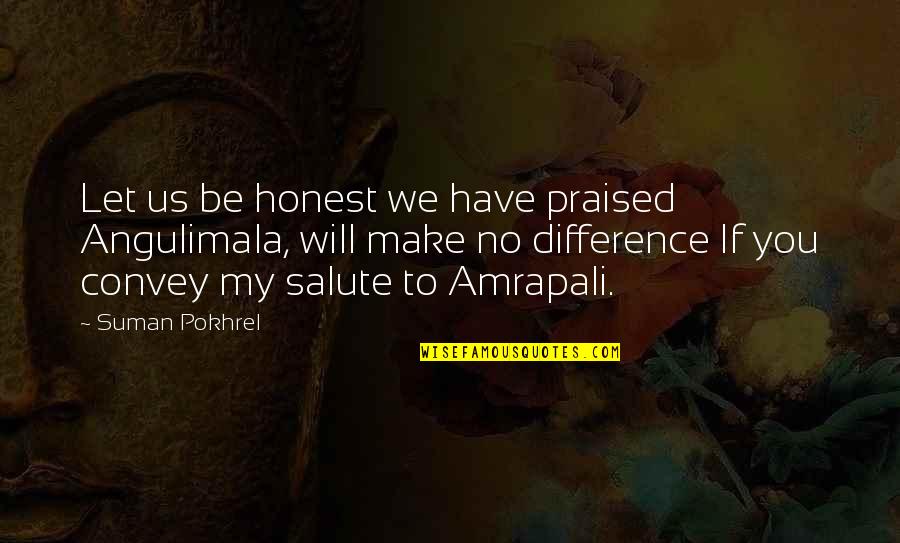 Angulimala Quotes By Suman Pokhrel: Let us be honest we have praised Angulimala,