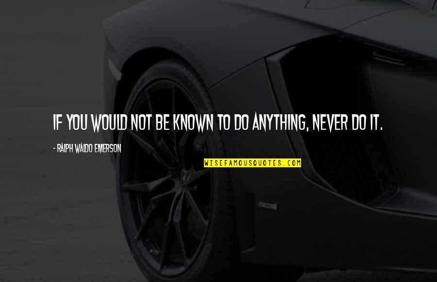 Angulo Agudo Quotes By Ralph Waldo Emerson: If you would not be known to do Angulo Agudo Quotes By Ralph Waldo Emerson: If you would not be known to do