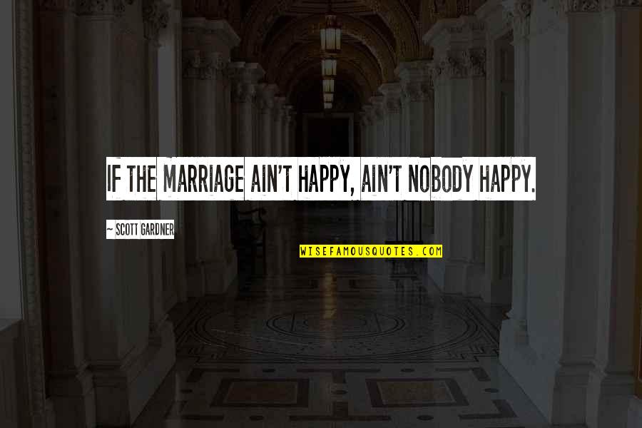 Angus Buchan Inspirational Quotes By Scott Gardner: If the marriage ain't happy, ain't nobody happy. Angus Buchan Inspirational Quotes By Scott Gardner: If the marriage ain't happy, ain't nobody happy.