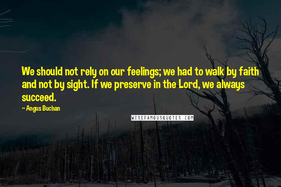 Angus Buchan quotes: We should not rely on our feelings; we had to walk by faith and not by sight. If we preserve in the Lord, we always succeed.