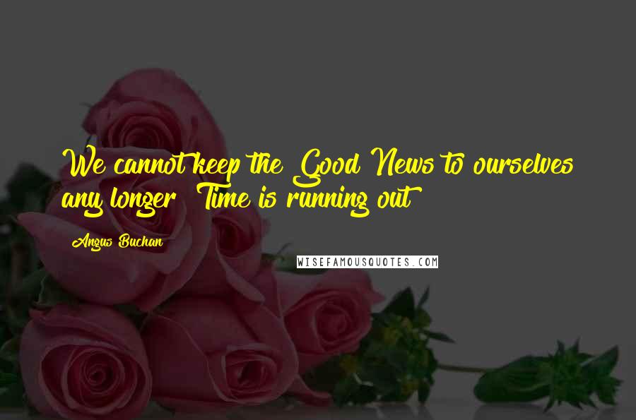 Angus Buchan quotes: We cannot keep the Good News to ourselves any longer! Time is running out!