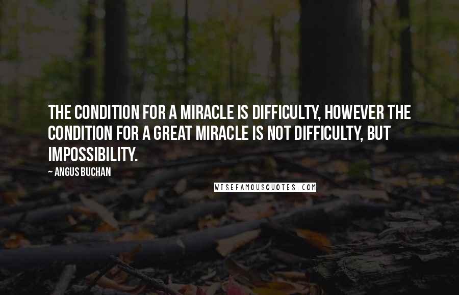 Angus Buchan quotes: The condition for a miracle is difficulty, however the condition for a great miracle is not difficulty, but impossibility. Angus Buchan quotes: The condition for a miracle is difficulty, however the condition for a great miracle is not difficulty, but impossibility.