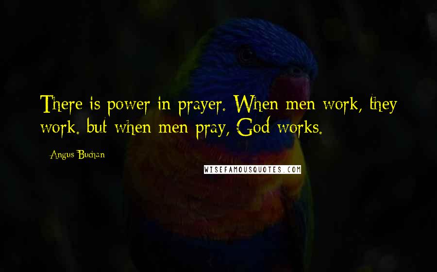 Angus Buchan quotes: There is power in prayer. When men work, they work. but when men pray, God works.