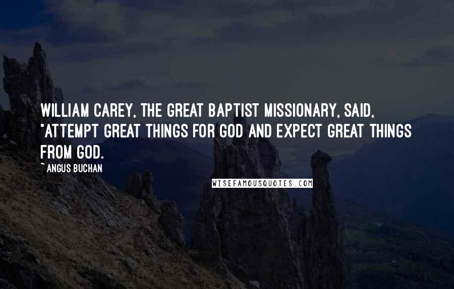 Angus Buchan quotes: William Carey, the great Baptist missionary, said, "Attempt great things for God and expect great things from God.