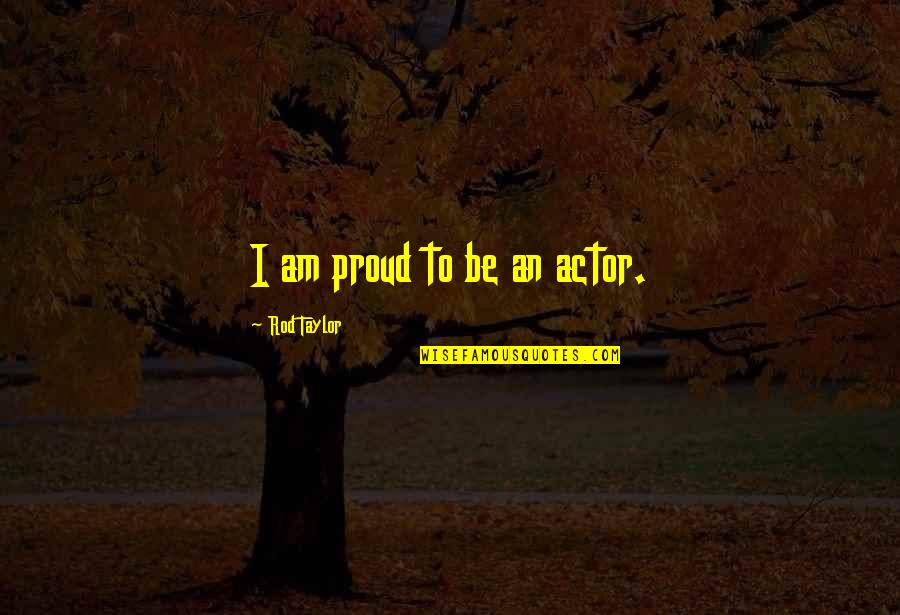 Angus Deayton Quotes By Rod Taylor: I am proud to be an actor. Angus Deayton Quotes By Rod Taylor: I am proud to be an actor.