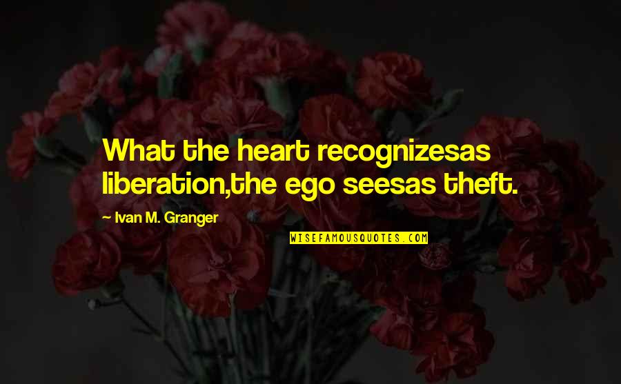 Angus Hall Quotes By Ivan M. Granger: What the heart recognizesas liberation,the ego seesas theft. Angus Hall Quotes By Ivan M. Granger: What the heart recognizesas liberation,the ego seesas theft.