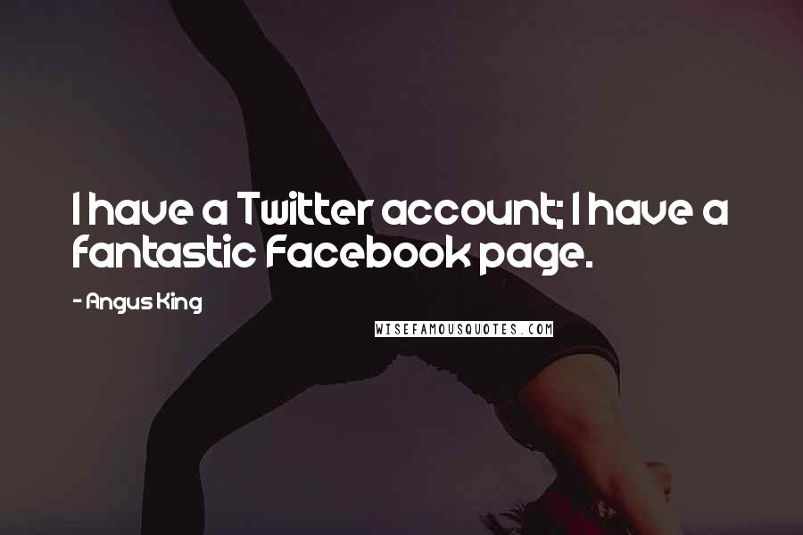 Angus King quotes: I have a Twitter account; I have a fantastic Facebook page.