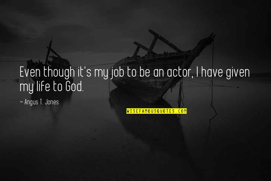 Angus Quotes By Angus T. Jones: Even though it's my job to be an Angus Quotes By Angus T. Jones: Even though it's my job to be an