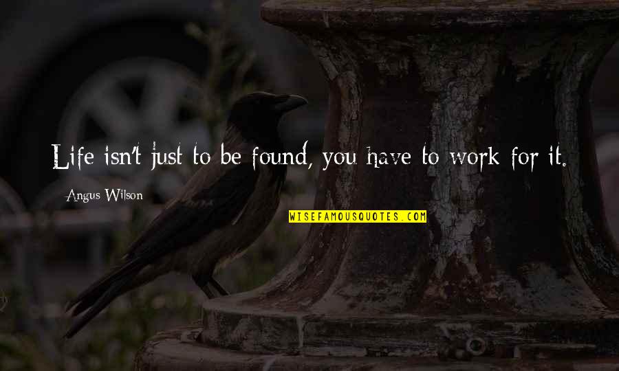 Angus Quotes By Angus Wilson: Life isn't just to be found, you have Angus Quotes By Angus Wilson: Life isn't just to be found, you have