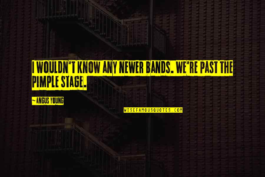 Angus Quotes By Angus Young: I wouldn't know any newer bands. We're past