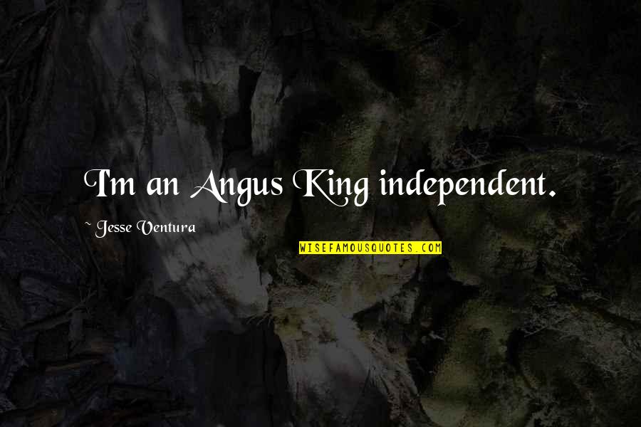 Angus Quotes By Jesse Ventura: I'm an Angus King independent.