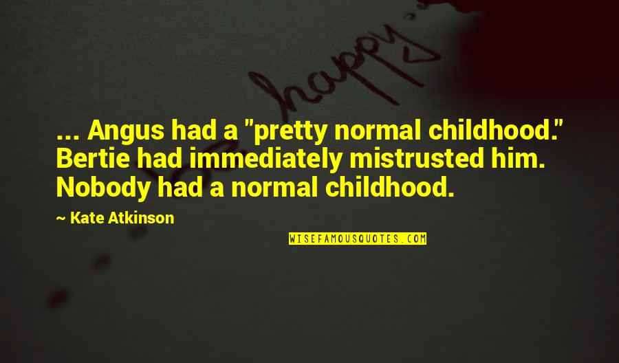 Angus Quotes By Kate Atkinson: ... Angus had a "pretty normal childhood." Bertie Angus Quotes By Kate Atkinson: ... Angus had a "pretty normal childhood." Bertie