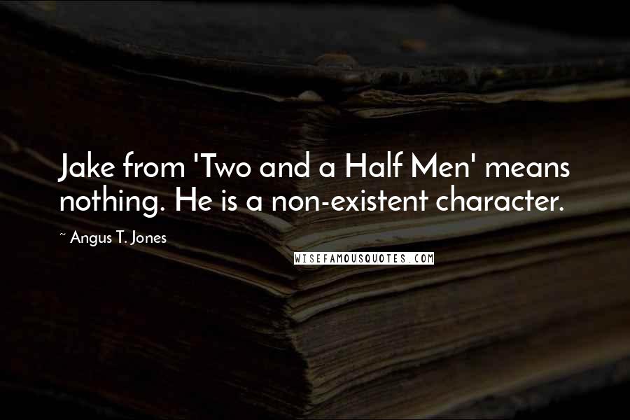 Angus T. Jones quotes: Jake from 'Two and a Half Men' means nothing. He is a non-existent character.