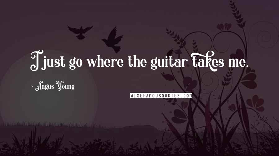 Angus Young quotes: I just go where the guitar takes me.