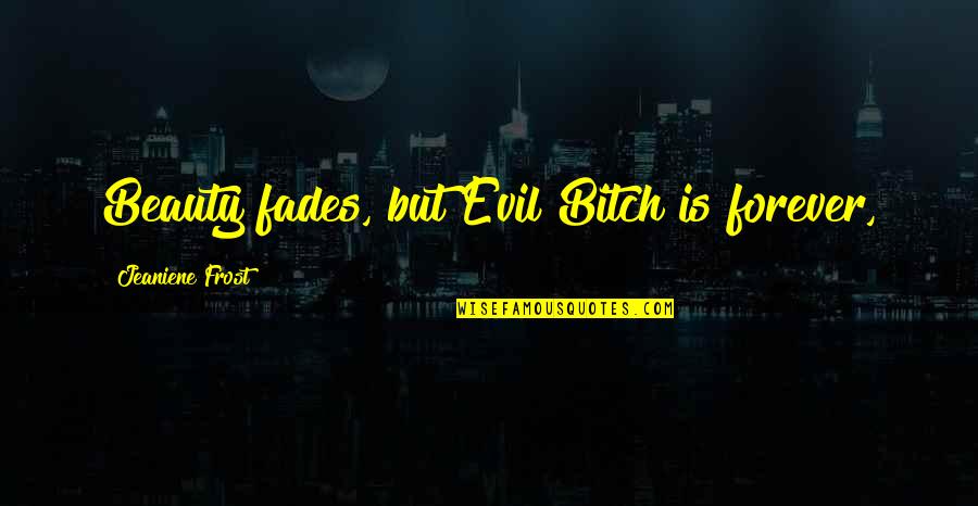 Anguss Beef Quotes By Jeaniene Frost: Beauty fades, but Evil Bitch is forever, Anguss Beef Quotes By Jeaniene Frost: Beauty fades, but Evil Bitch is forever,