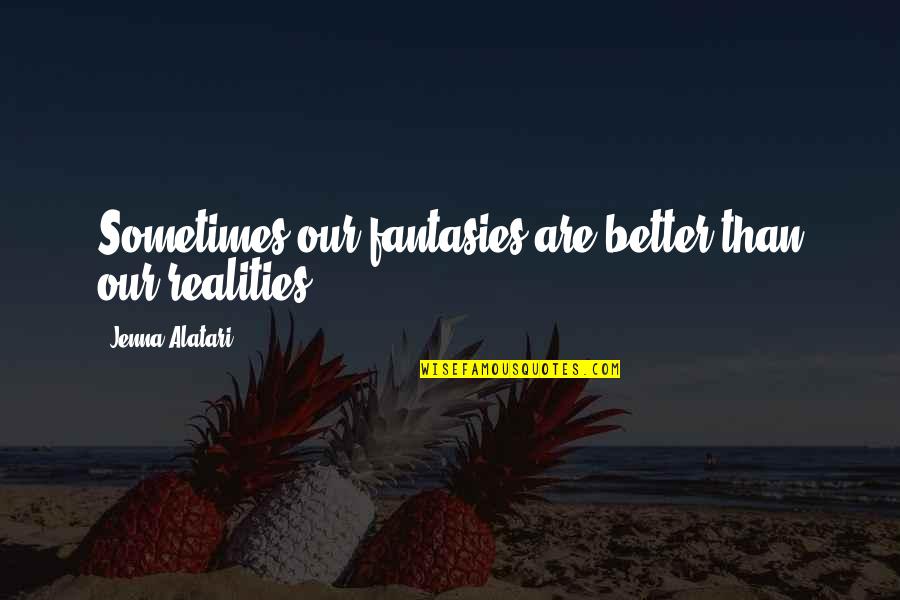 Anguss Beef Quotes By Jenna Alatari: Sometimes our fantasies are better than our realities. Anguss Beef Quotes By Jenna Alatari: Sometimes our fantasies are better than our realities.