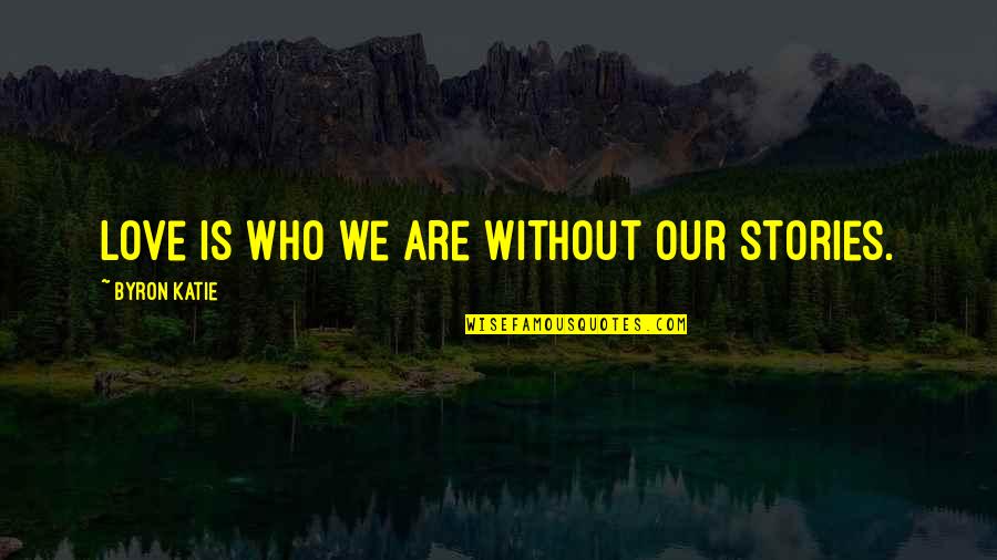Angusspicker Quotes By Byron Katie: Love is who we are without our stories.