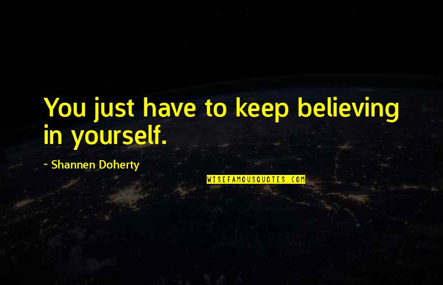 Angusta Vera Quotes By Shannen Doherty: You just have to keep believing in yourself.