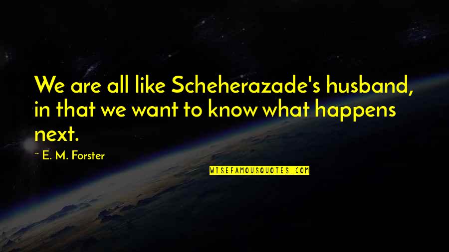 Angustation Quotes By E. M. Forster: We are all like Scheherazade's husband, in that