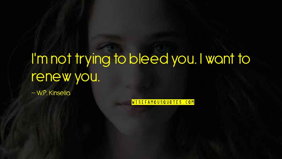 Angustation Quotes By W.P. Kinsella: I'm not trying to bleed you. I want