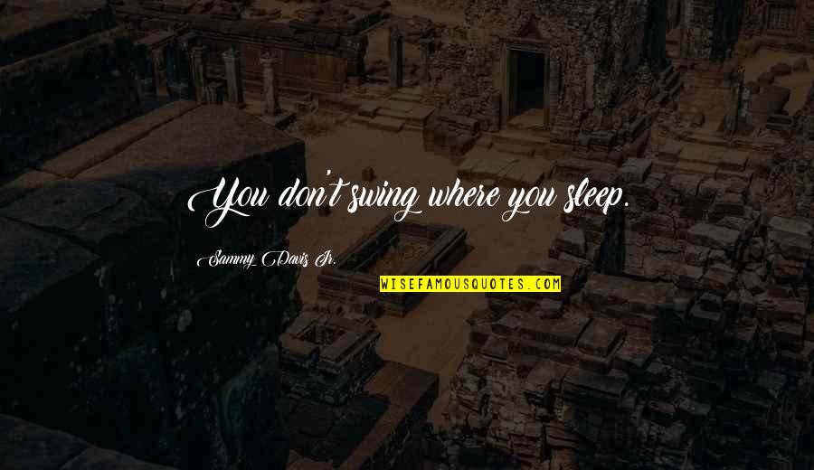 Angustiarse Quotes By Sammy Davis Jr.: You don't swing where you sleep. Angustiarse Quotes By Sammy Davis Jr.: You don't swing where you sleep.