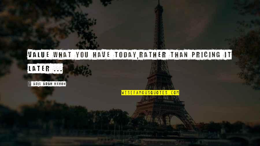 Angustiosa Significado Quotes By Adil Adam Memon: Value what you have today,Rather than pricing it Angustiosa Significado Quotes By Adil Adam Memon: Value what you have today,Rather than pricing it