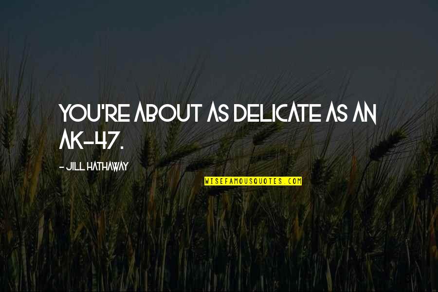 Angusto Significato Quotes By Jill Hathaway: You're about as delicate as an AK-47. Angusto Significato Quotes By Jill Hathaway: You're about as delicate as an AK-47.