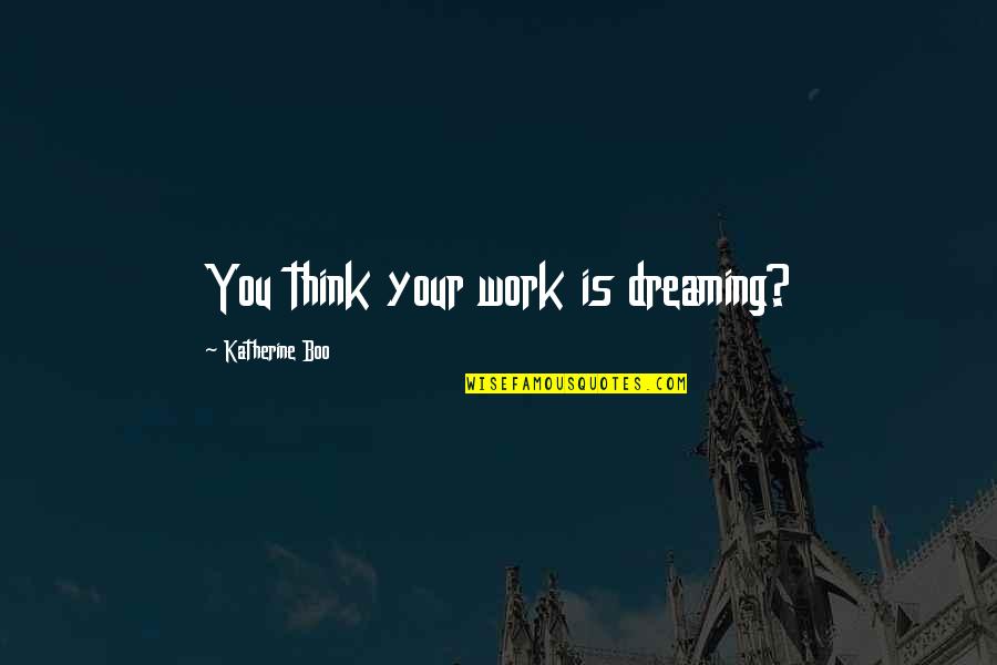 Angusto Significato Quotes By Katherine Boo: You think your work is dreaming? Angusto Significato Quotes By Katherine Boo: You think your work is dreaming?